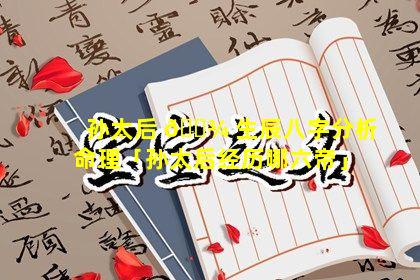 孙太后 🌾 生辰八字分析命理「孙太后经历哪六帝」